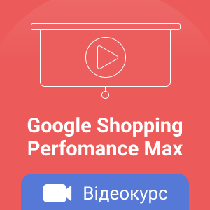 Відеокурс: Як налаштувати Google Shopping з кампанією максимальної ефективності Perfomance Max. Бонус 10 000 грн на рекламу!